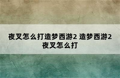 夜叉怎么打造梦西游2 造梦西游2夜叉怎么打